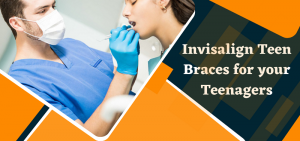 Invisalign Braces for Your Teenagers